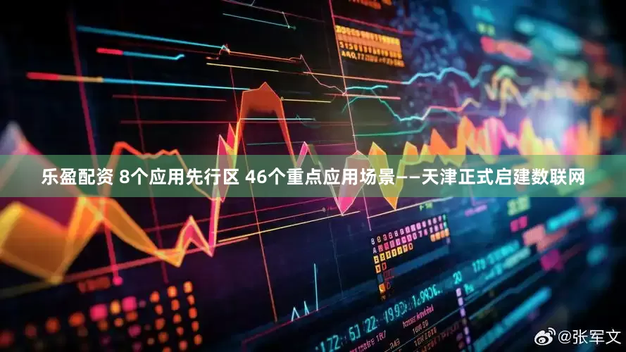 乐盈配资 8个应用先行区 46个重点应用场景——天津正式启建数联网