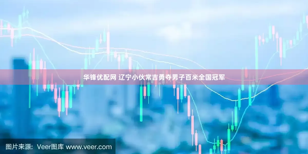 华锋优配网 辽宁小伙常吉勇夺男子百米全国冠军