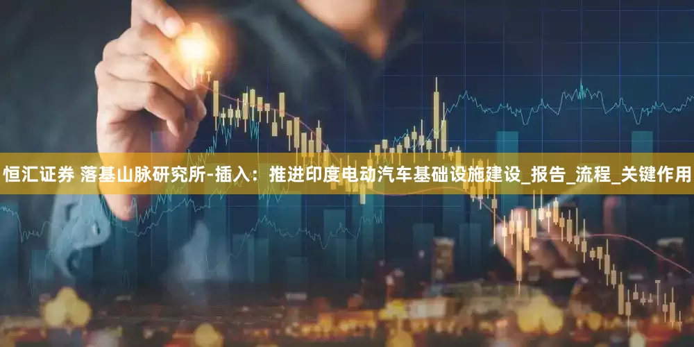恒汇证券 落基山脉研究所-插入：推进印度电动汽车基础设施建设_报告_流程_关键作用