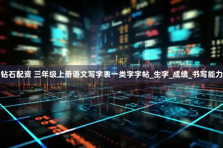 钻石配资 三年级上册语文写字表一类字字帖_生字_成绩_书写能力