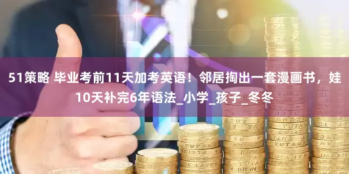 51策略 毕业考前11天加考英语！邻居掏出一套漫画书，娃10天补完6年语法_小学_孩子_冬冬