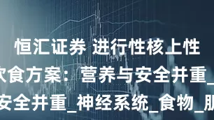 恒汇证券 进行性核上性麻痹患者饮食方案：营养与安全并重_神经系统_食物_肌肉