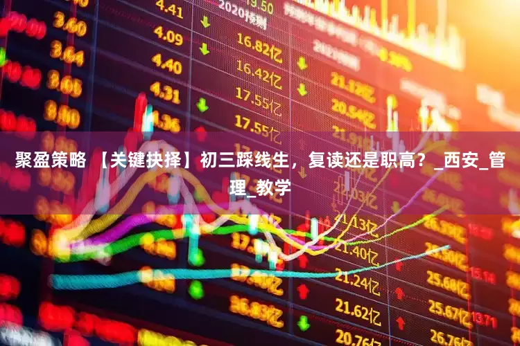 聚盈策略 【关键抉择】初三踩线生，复读还是职高？_西安_管理_教学