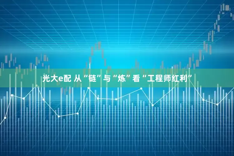 光大e配 从“链”与“炼”看“工程师红利”