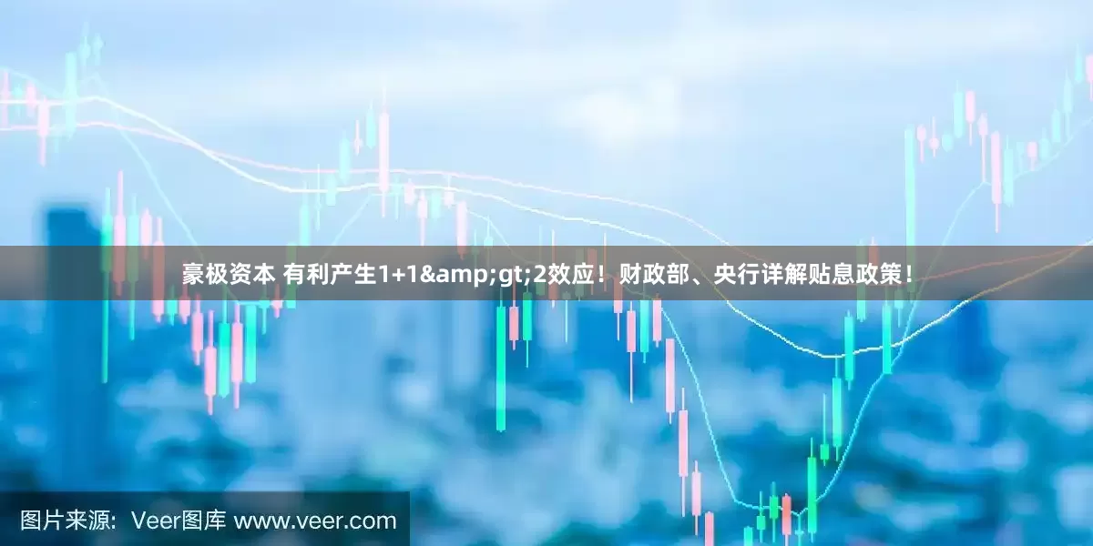 豪极资本 有利产生1+1&gt;2效应！财政部、央行详解贴息政策！