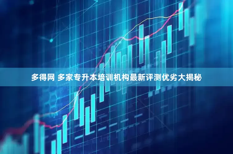 多得网 多家专升本培训机构最新评测优劣大揭秘