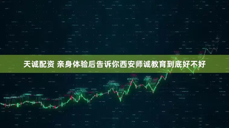 天诚配资 亲身体验后告诉你西安师诚教育到底好不好