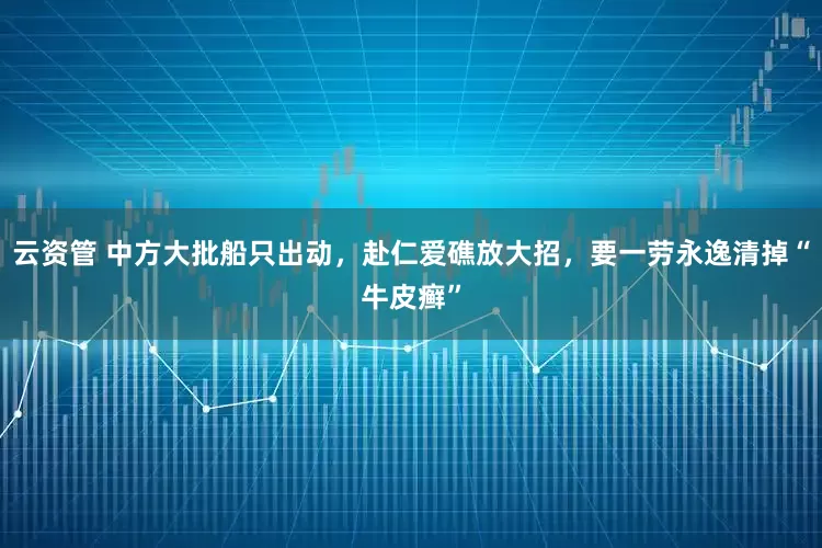 云资管 中方大批船只出动，赴仁爱礁放大招，要一劳永逸清掉“牛皮癣”