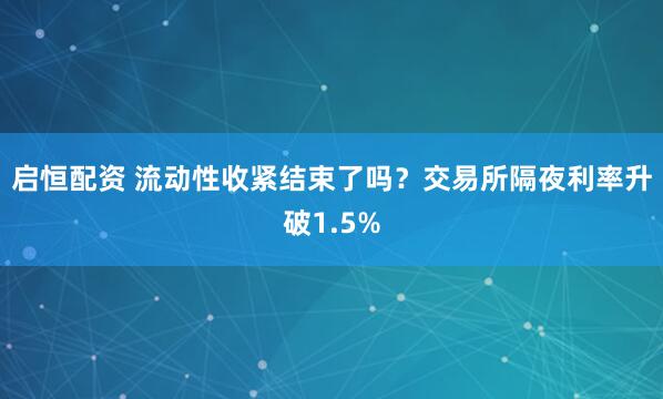 启恒配资 流动性收紧结束了吗？交易所隔夜利率升破1.5%